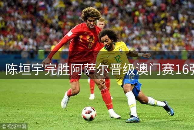 陈垣宇完胜阿萨尔晋级澳门赛16强 熟悉场馆成制胜关键